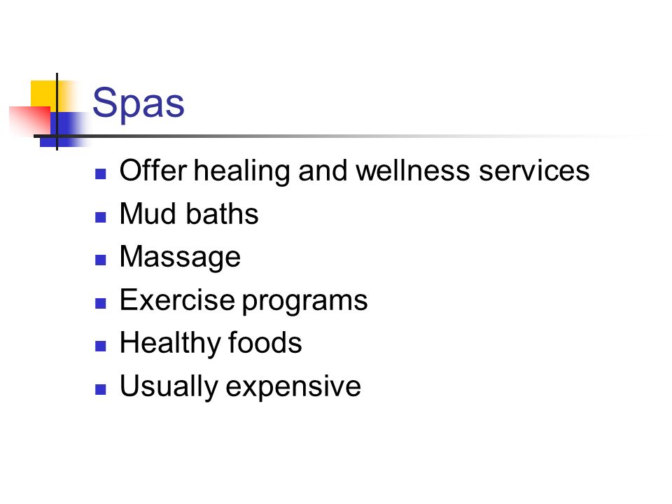 Spas Offer healing and wellness services Mud baths Massage Exercise programs Healthy foods Usually expensive