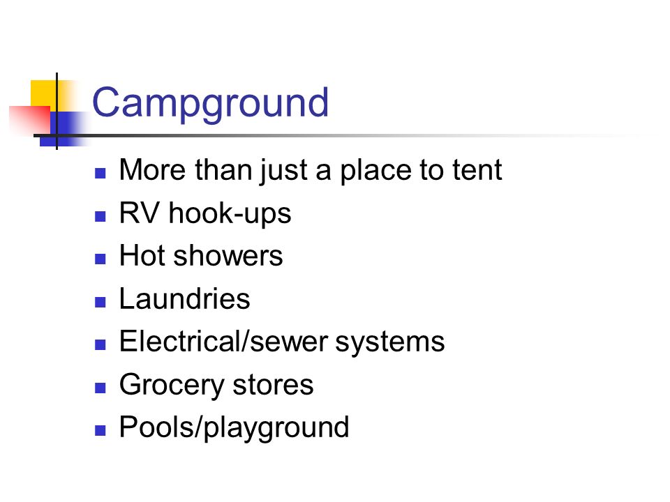 Campground More than just a place to tent RV hook-ups Hot showers Laundries Electrical/sewer systems Grocery stores Pools/playground