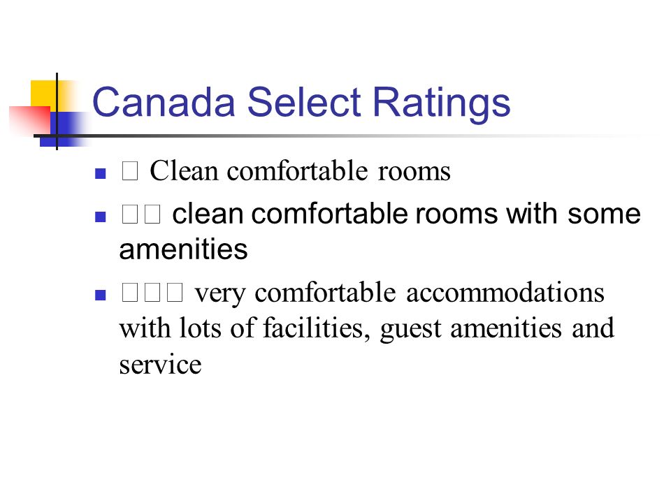 Canada Select Ratings ★ Clean comfortable rooms ★★ clean comfortable rooms with some amenities ★★★ very comfortable accommodations with lots of facilities, guest amenities and service