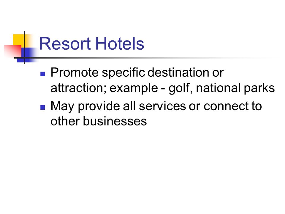 Resort Hotels Promote specific destination or attraction; example - golf, national parks May provide all services or connect to other businesses