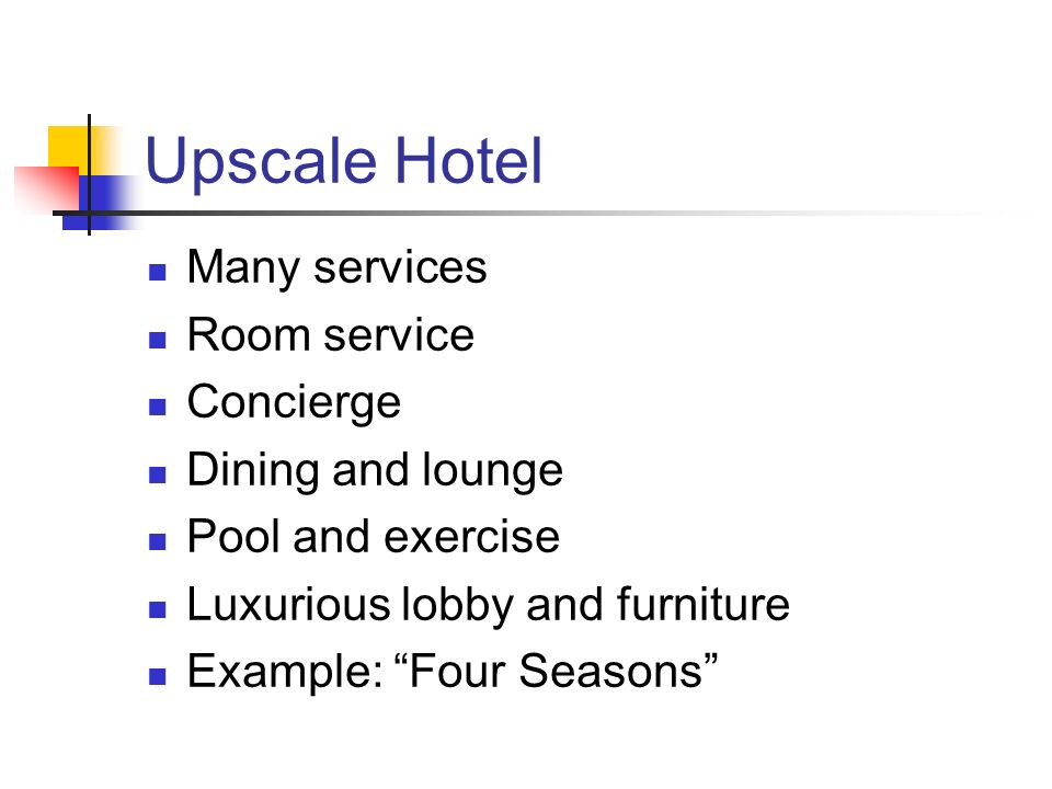 Upscale Hotel Many services Room service Concierge Dining and lounge Pool and exercise Luxurious lobby and furniture Example: Four Seasons