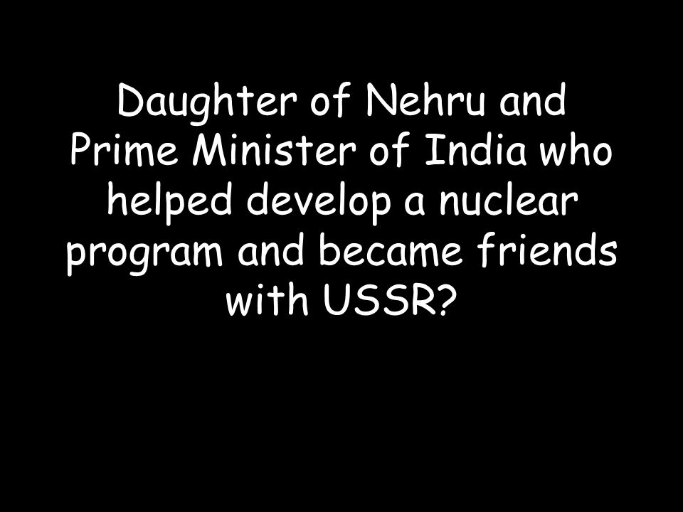 Daughter of Nehru and Prime Minister of India who helped develop a nuclear program and became friends with USSR