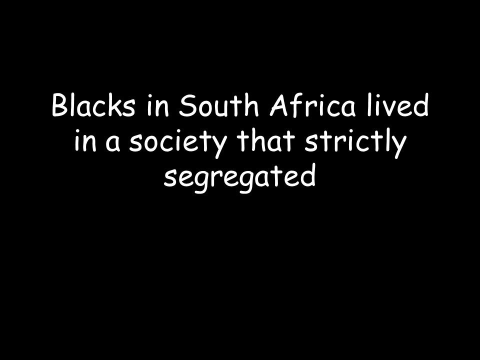 Blacks in South Africa lived in a society that strictly segregated