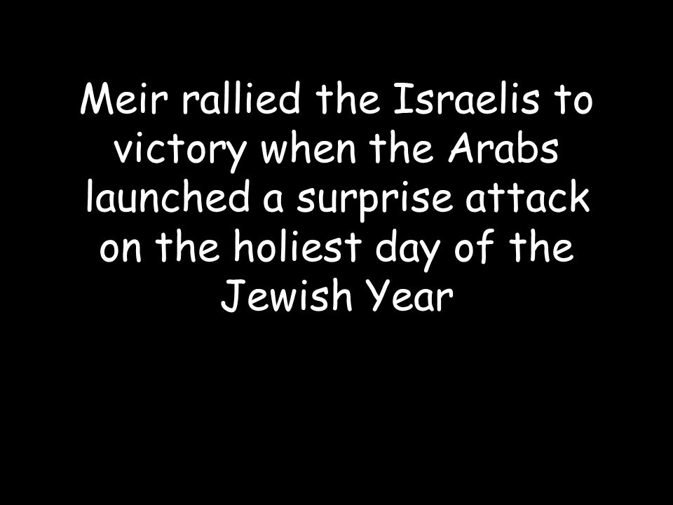 Meir rallied the Israelis to victory when the Arabs launched a surprise attack on the holiest day of the Jewish Year