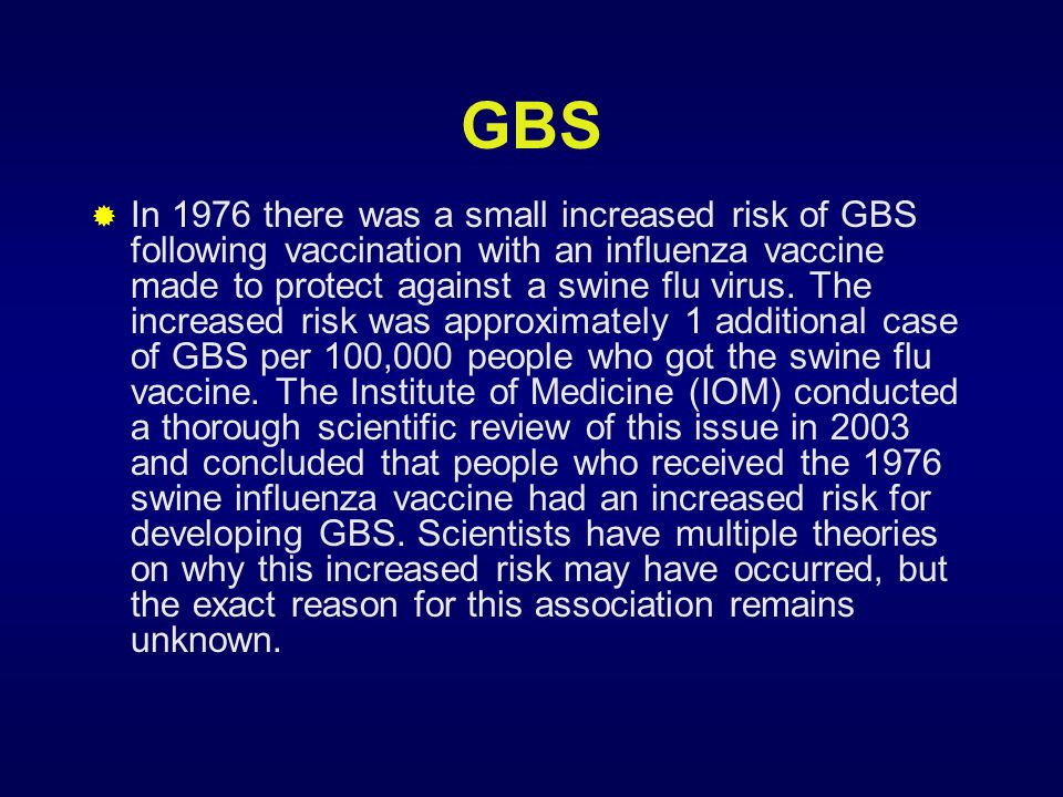GBS  In 1976 there was a small increased risk of GBS following vaccination with an influenza vaccine made to protect against a swine flu virus.