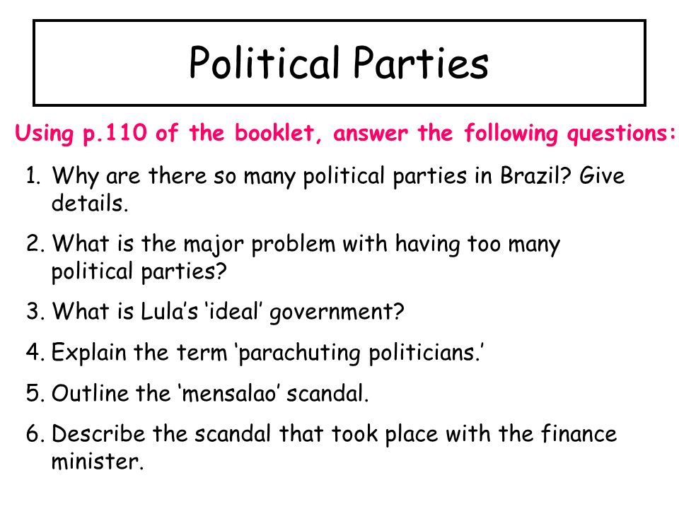 Political Parties Using p.110 of the booklet, answer the following questions: 1.Why are there so many political parties in Brazil.