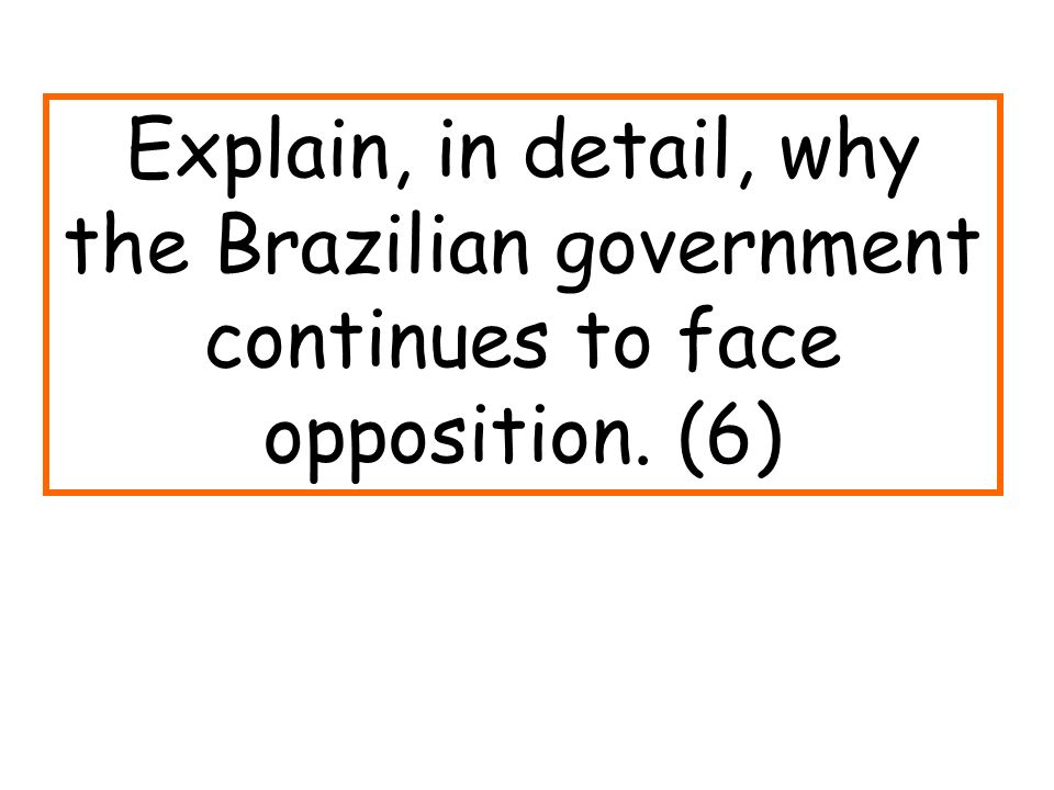 Explain, in detail, why the Brazilian government continues to face opposition. (6)