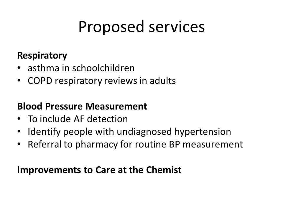 Proposed services Respiratory asthma in schoolchildren COPD respiratory reviews in adults Blood Pressure Measurement To include AF detection Identify people with undiagnosed hypertension Referral to pharmacy for routine BP measurement Improvements to Care at the Chemist