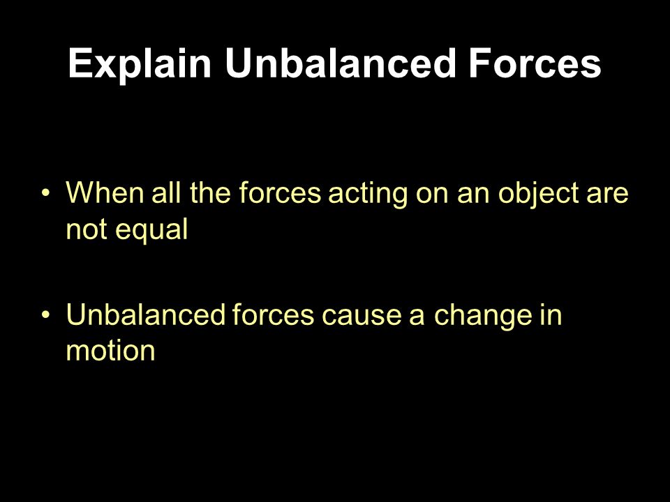 When all the forces acting on an object are not equal Unbalanced forces cause a change in motion