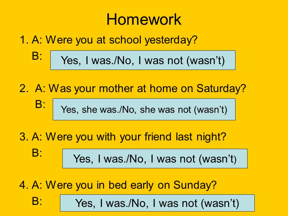 Homework 1. A: Were you at school yesterday. 