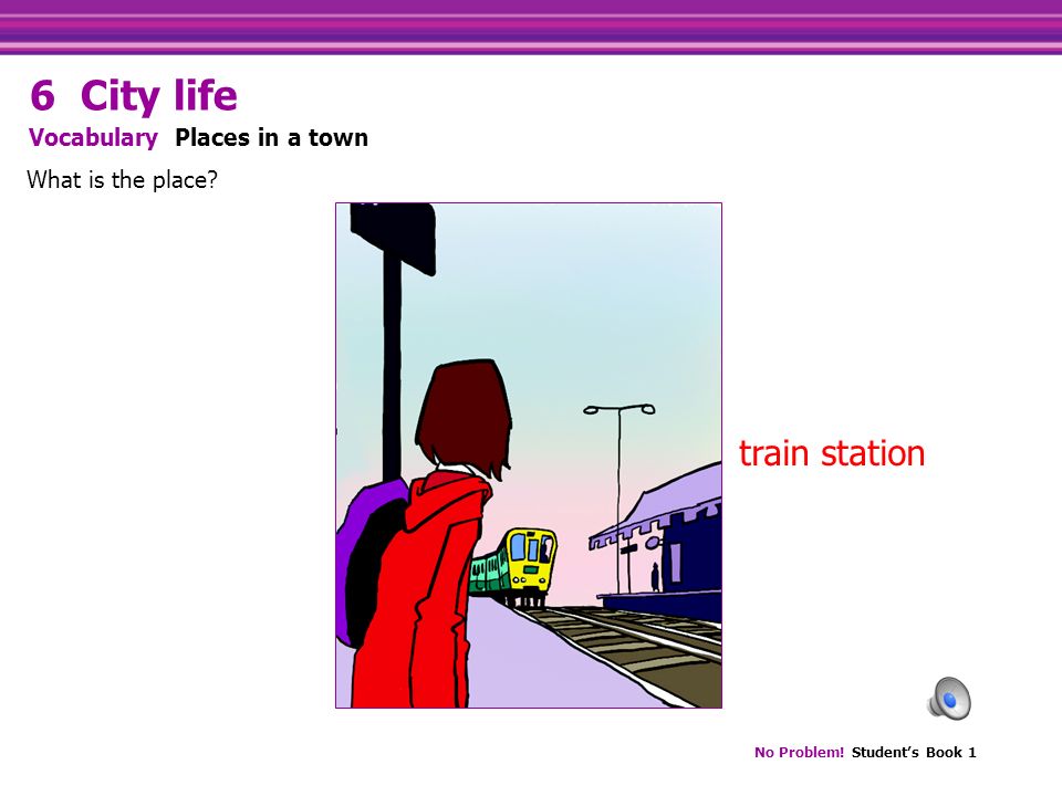 No Problem. Student’s Book 1 train station What is the place.