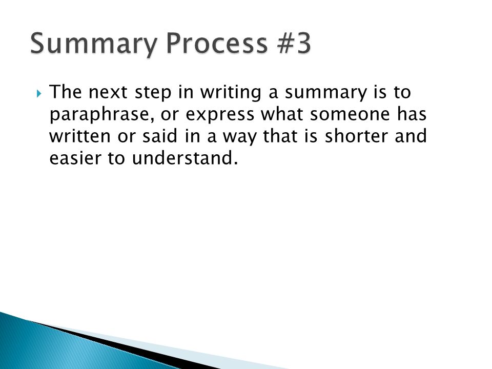  The next step in writing a summary is to paraphrase, or express what someone has written or said in a way that is shorter and easier to understand.