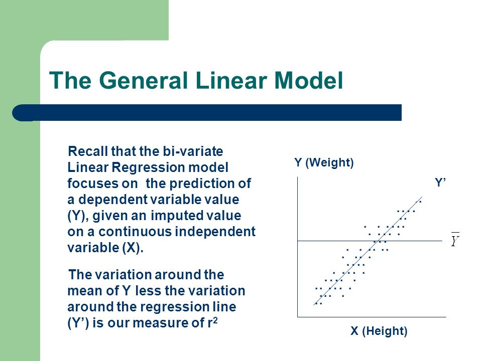 The General Linear Model Recall that the bi-variate Linear Regression model focuses on the prediction of a dependent variable value (Y), given an imputed value on a continuous independent variable (X).