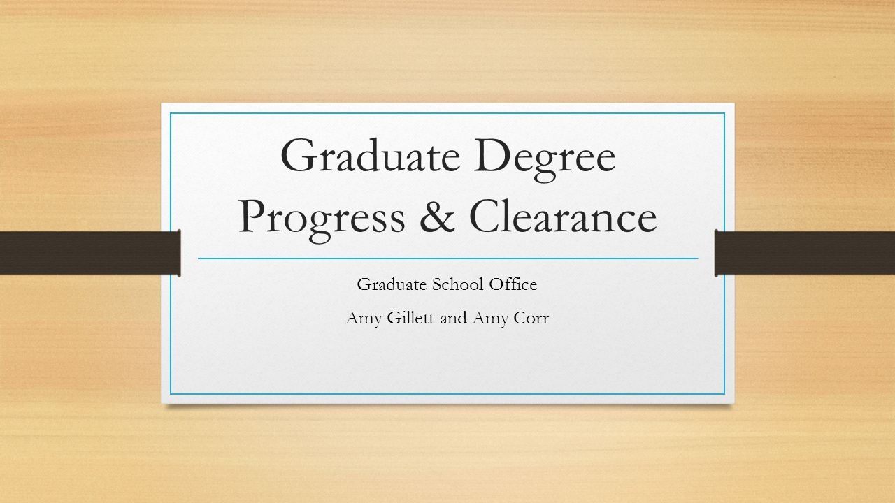 Graduate Degree Progress & Clearance Graduate School Office Amy Gillett and Amy Corr