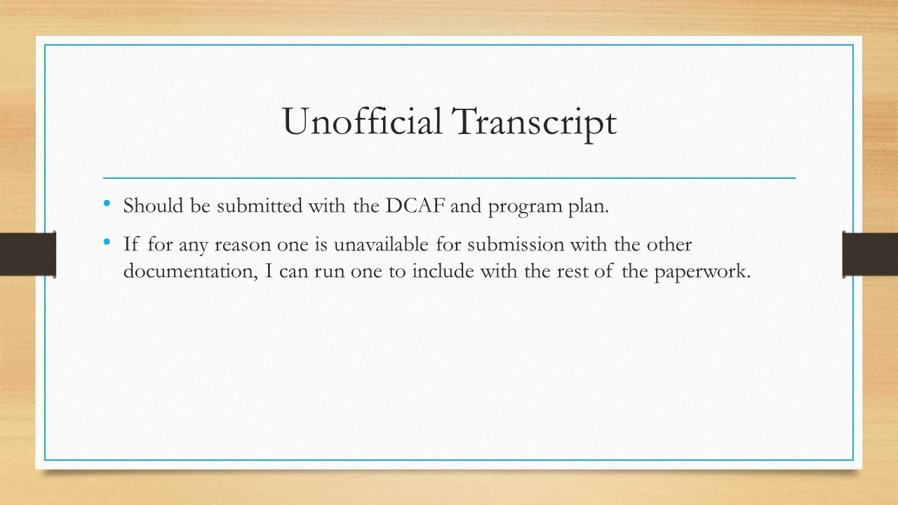 Unofficial Transcript Should be submitted with the DCAF and program plan.