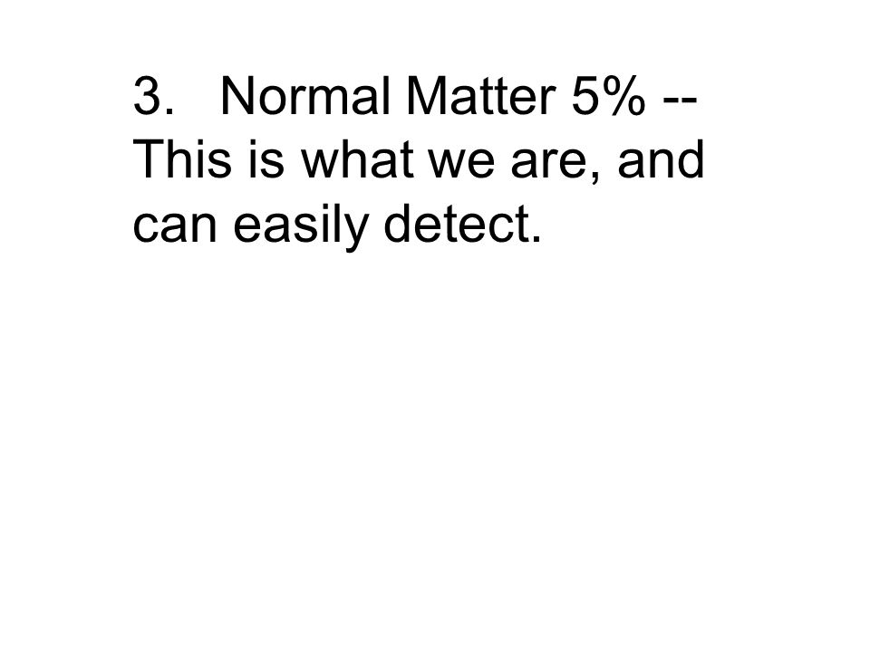 3.Normal Matter 5% -- This is what we are, and can easily detect.