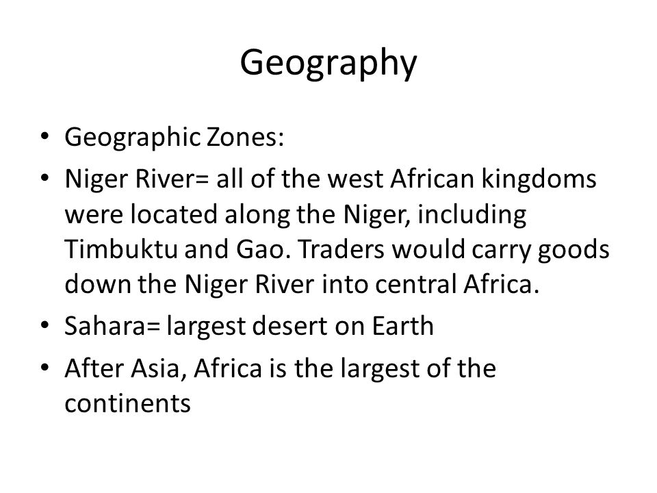 Geography Geographic Zones: Niger River= all of the west African kingdoms were located along the Niger, including Timbuktu and Gao.