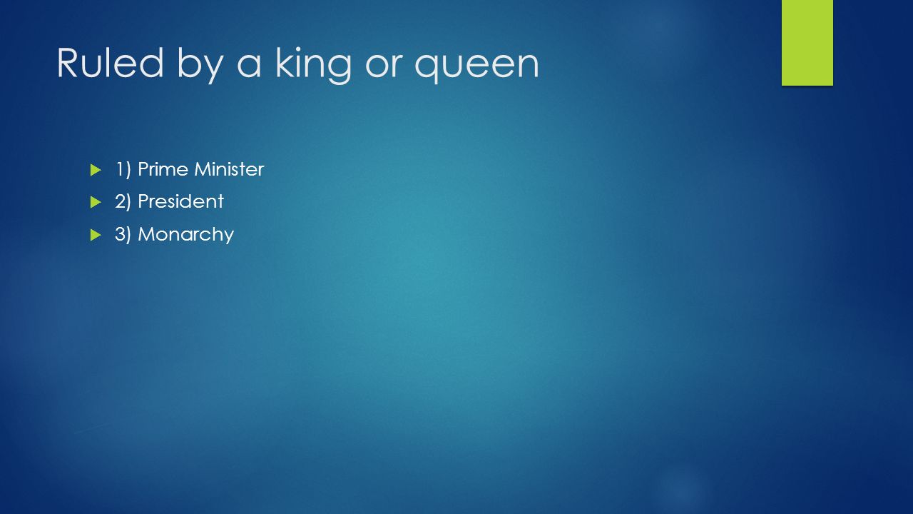 Ruled by a king or queen  1) Prime Minister  2) President  3) Monarchy