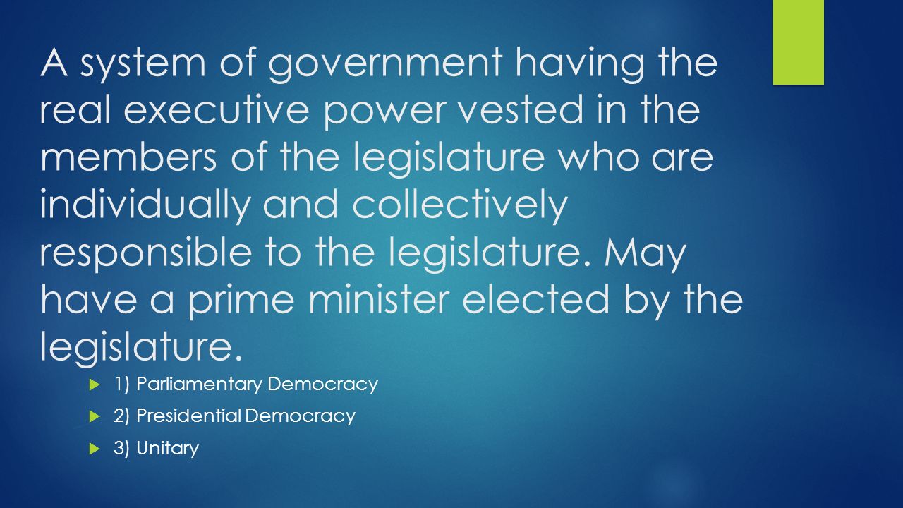 A system of government having the real executive power vested in the members of the legislature who are individually and collectively responsible to the legislature.