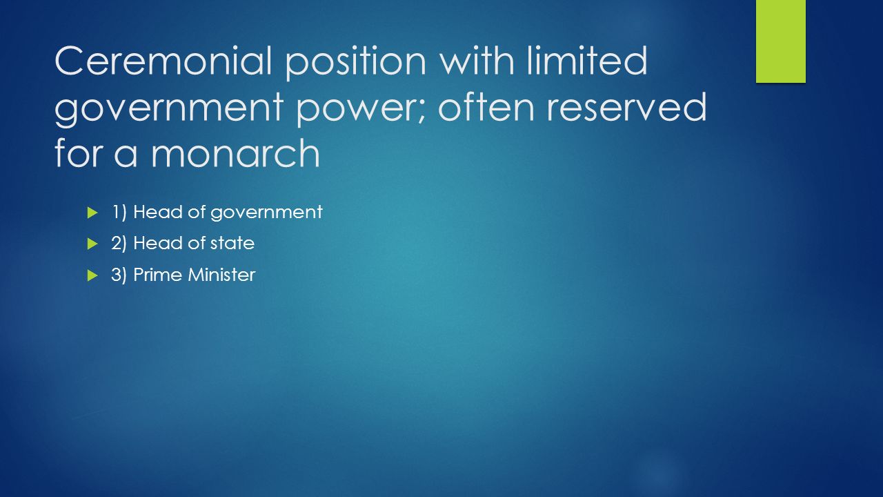 Ceremonial position with limited government power; often reserved for a monarch  1) Head of government  2) Head of state  3) Prime Minister