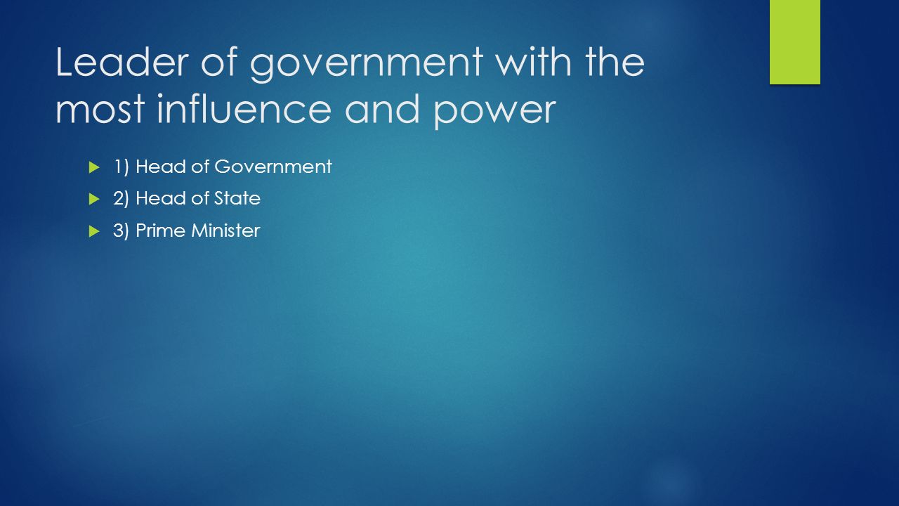Leader of government with the most influence and power  1) Head of Government  2) Head of State  3) Prime Minister