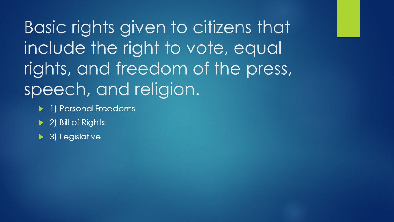 Basic rights given to citizens that include the right to vote, equal rights, and freedom of the press, speech, and religion.