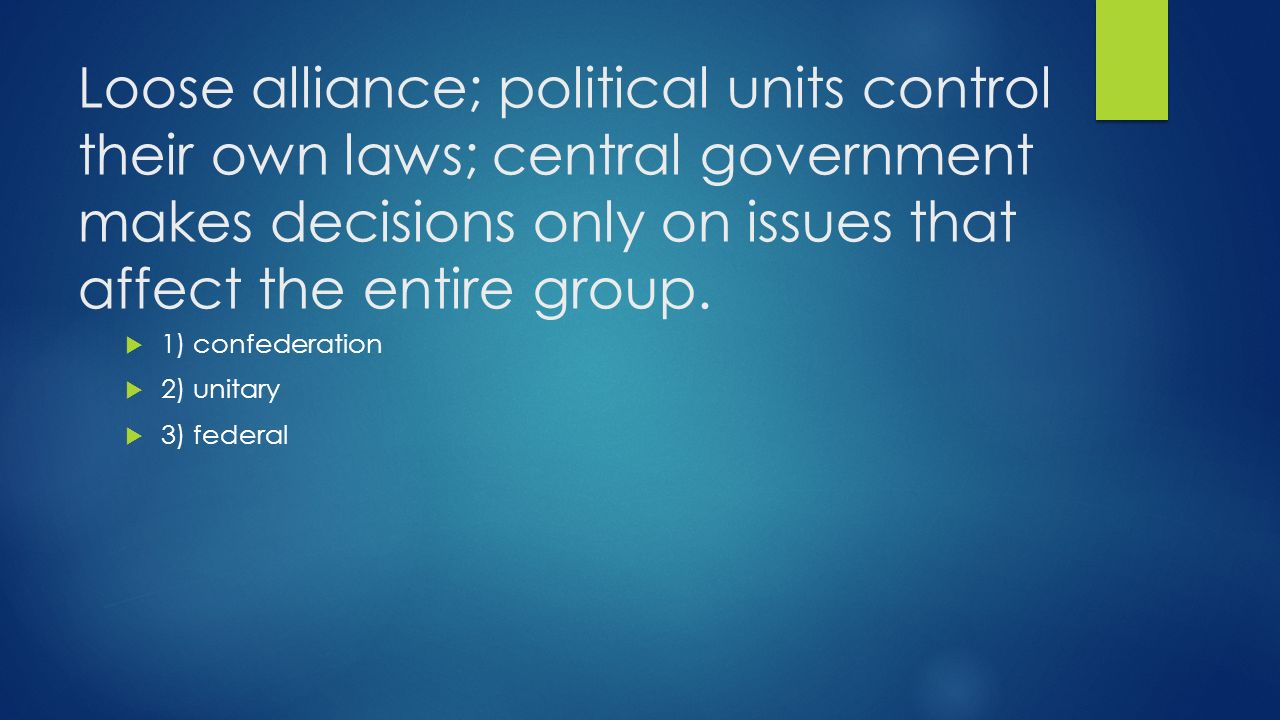 Loose alliance; political units control their own laws; central government makes decisions only on issues that affect the entire group.