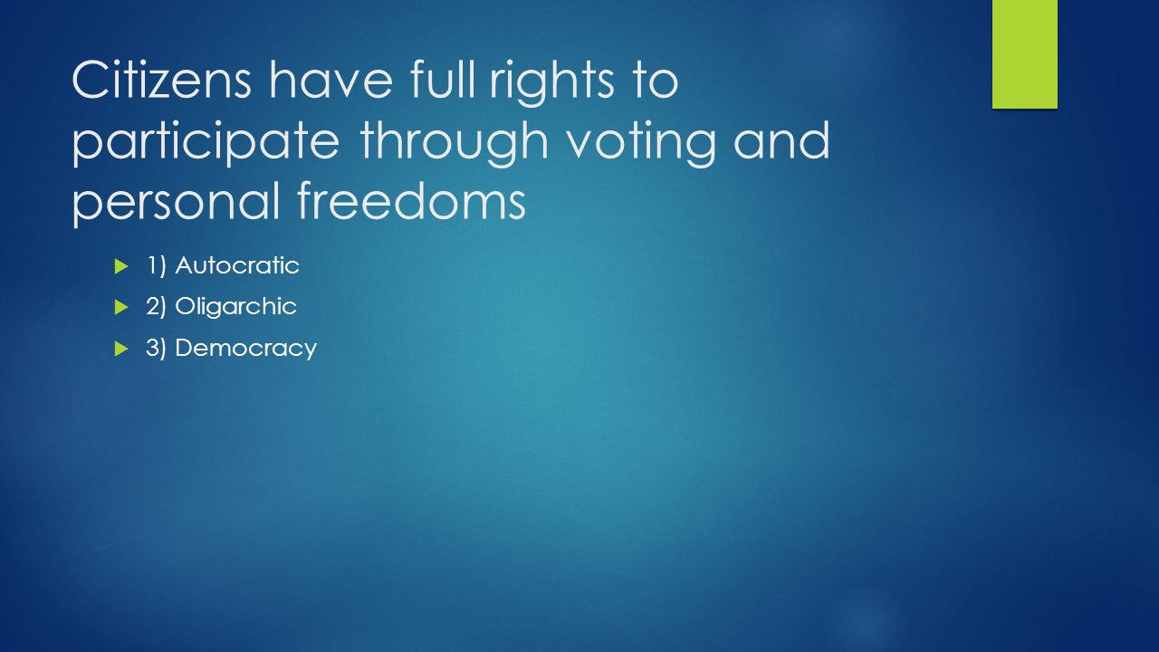 Citizens have full rights to participate through voting and personal freedoms  1) Autocratic  2) Oligarchic  3) Democracy