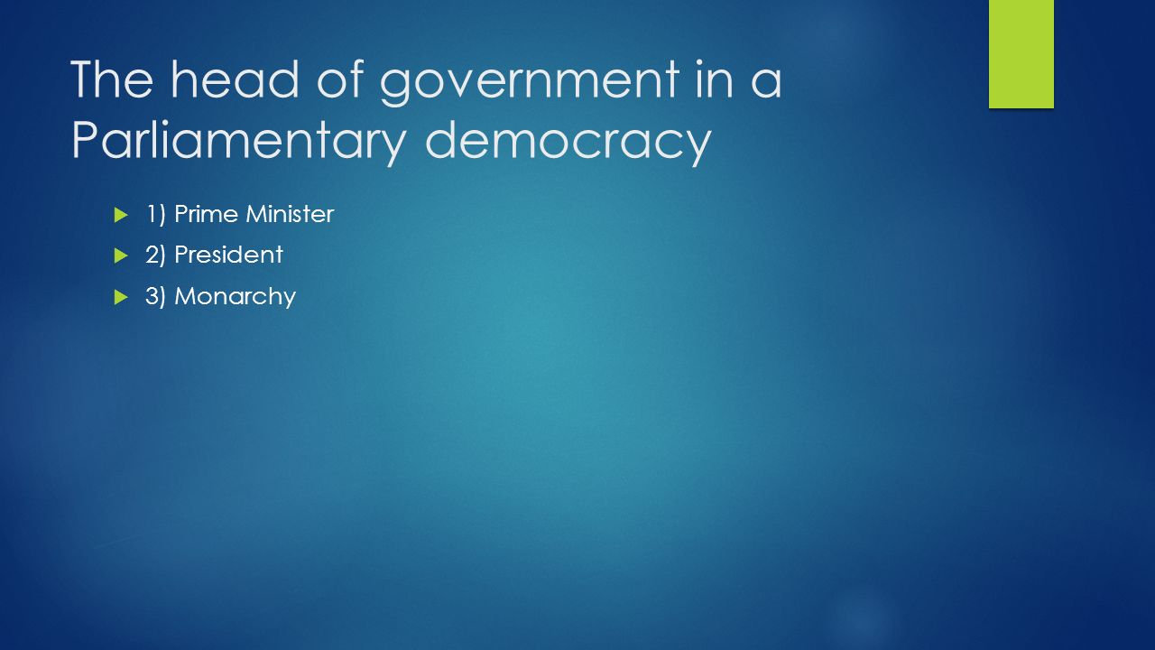 The head of government in a Parliamentary democracy  1) Prime Minister  2) President  3) Monarchy