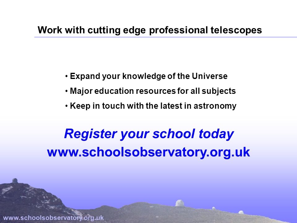 Work with cutting edge professional telescopes   Expand your knowledge of the Universe Major education resources for all subjects Keep in touch with the latest in astronomy Register your school today