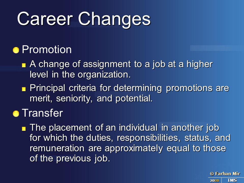 © Farhan Mir 2007 IMS © Farhan Mir 2008 IMS Career Changes Promotion A change of assignment to a job at a higher level in the organization.
