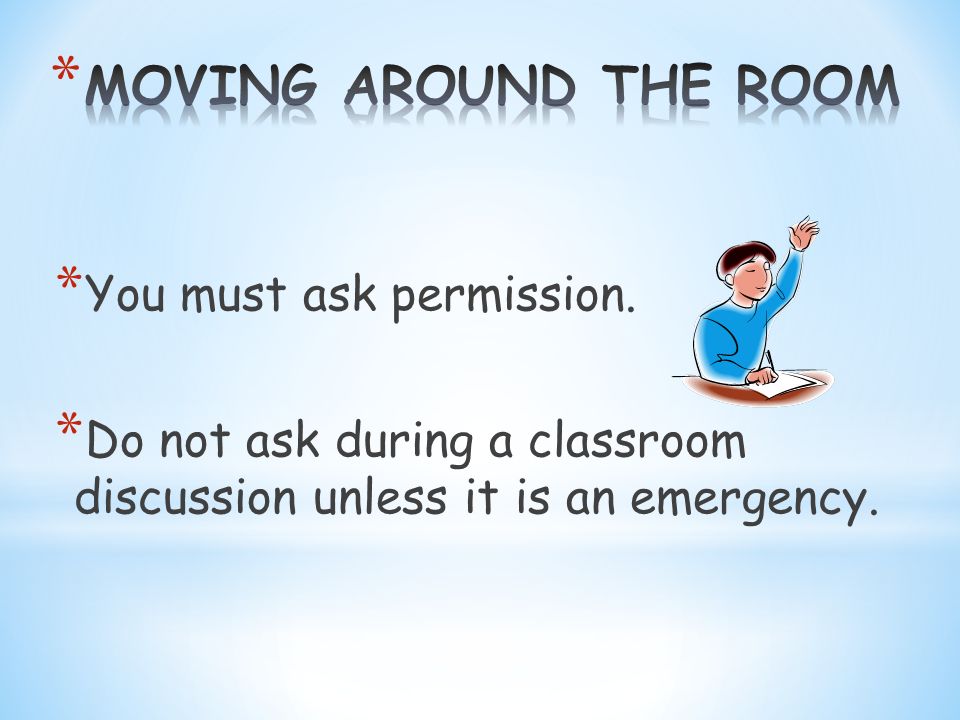 * You must ask permission. * Do not ask during a classroom discussion unless it is an emergency.