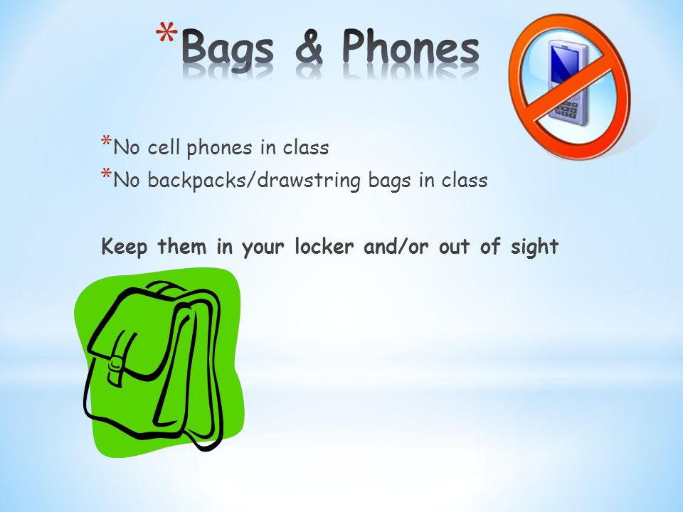 * No cell phones in class * No backpacks/drawstring bags in class Keep them in your locker and/or out of sight