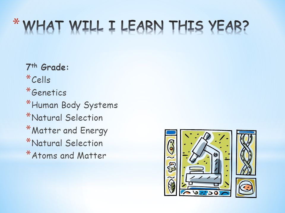 7 th Grade: * Cells * Genetics * Human Body Systems * Natural Selection * Matter and Energy * Natural Selection * Atoms and Matter