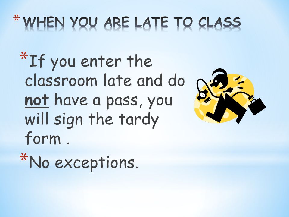 * If you enter the classroom late and do not have a pass, you will sign the tardy form.