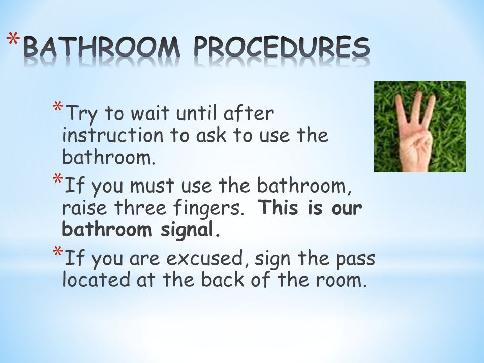 * Try to wait until after instruction to ask to use the bathroom.
