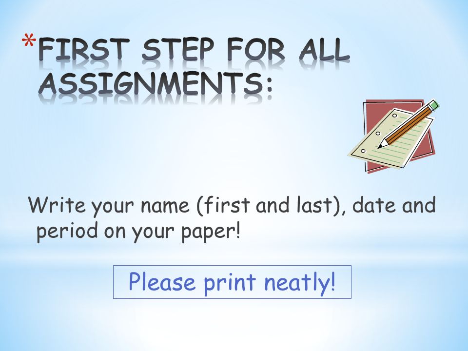 Write your name (first and last), date and period on your paper! Please print neatly!