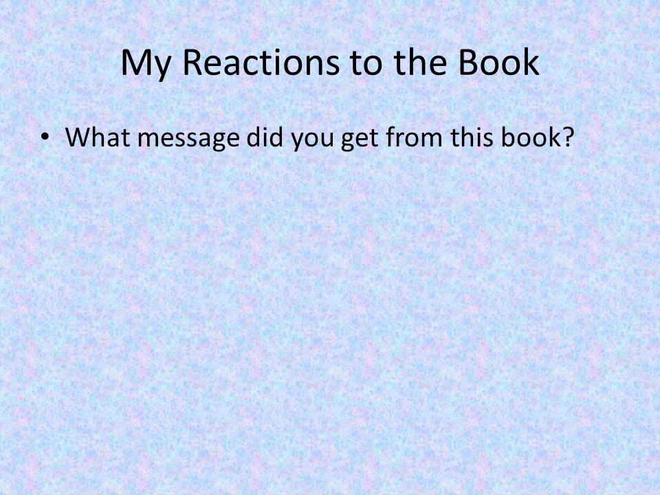 My Reactions to the Book What message did you get from this book