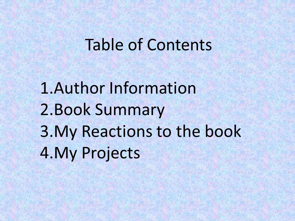 Table of Contents 1.Author Information 2.Book Summary 3.My Reactions to the book 4.My Projects