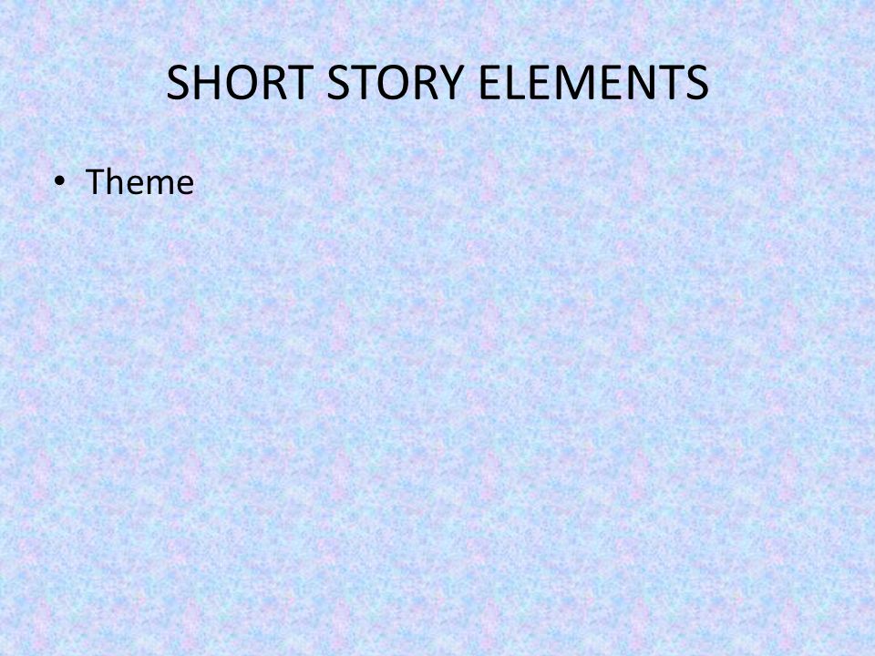 SHORT STORY ELEMENTS Theme