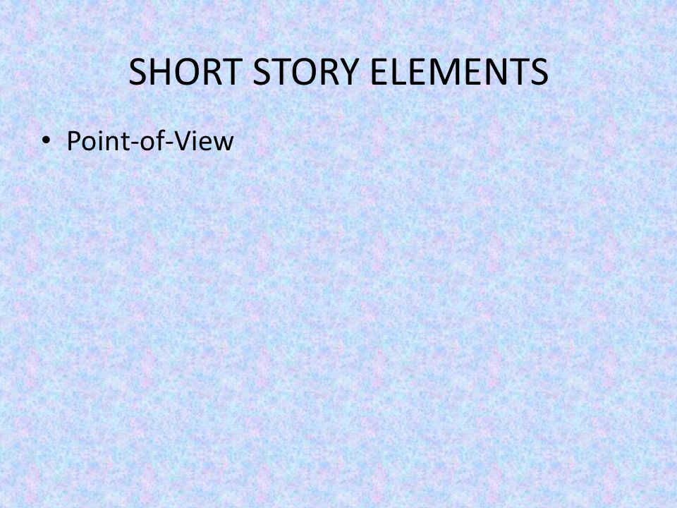 SHORT STORY ELEMENTS Point-of-View
