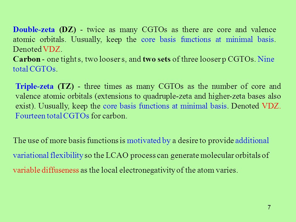 7 Triple-zeta (TZ) - three times as many CGTOs as the number of core and valence atomic orbitals (extensions to quadruple-zeta and higher-zeta bases also exist).