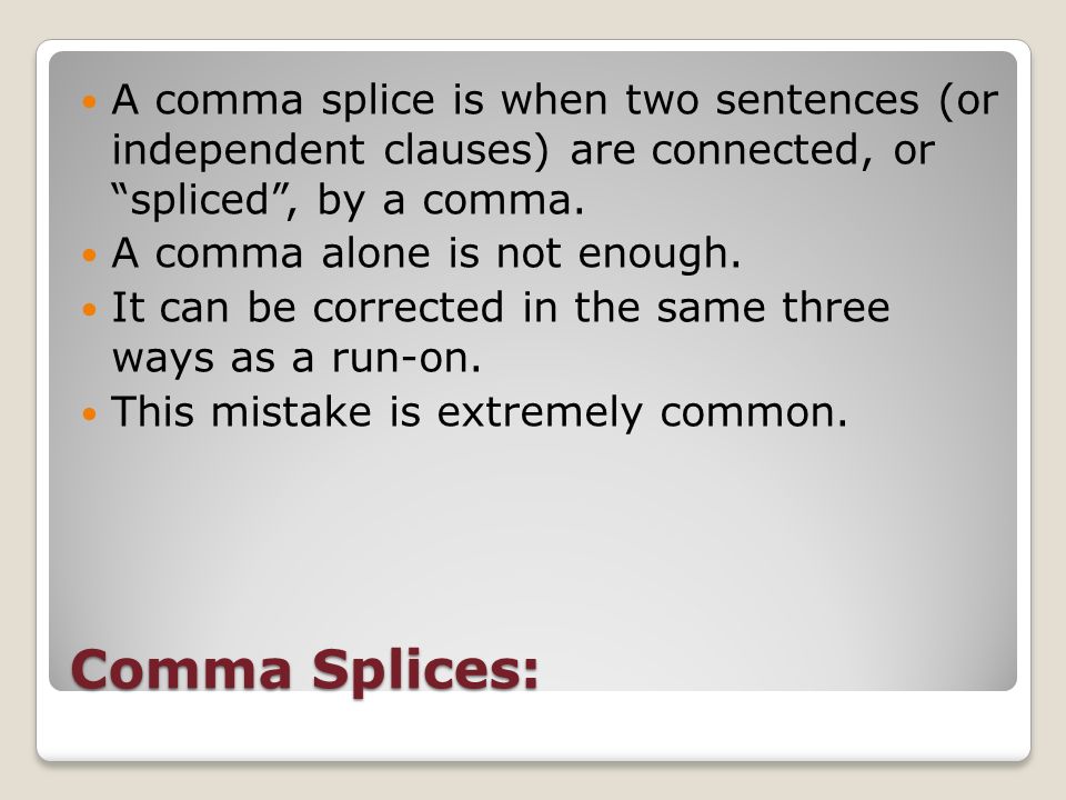 Comma Splices: A comma splice is when two sentences (or independent clauses) are connected, or spliced , by a comma.