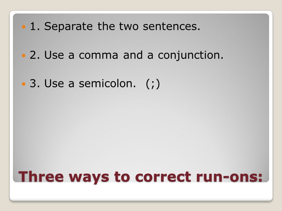Three ways to correct run-ons: 1. Separate the two sentences.