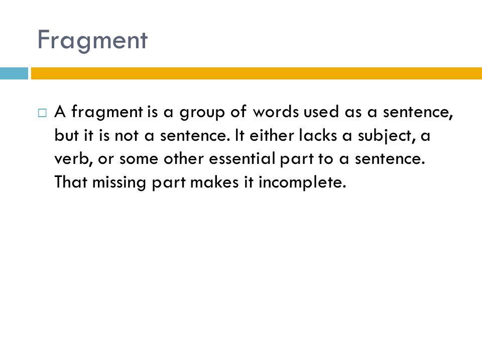 Fragment  A fragment is a group of words used as a sentence, but it is not a sentence.