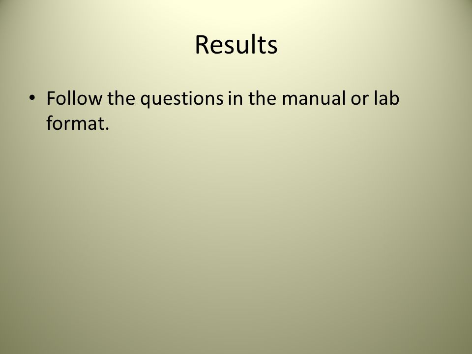 Results Follow the questions in the manual or lab format.