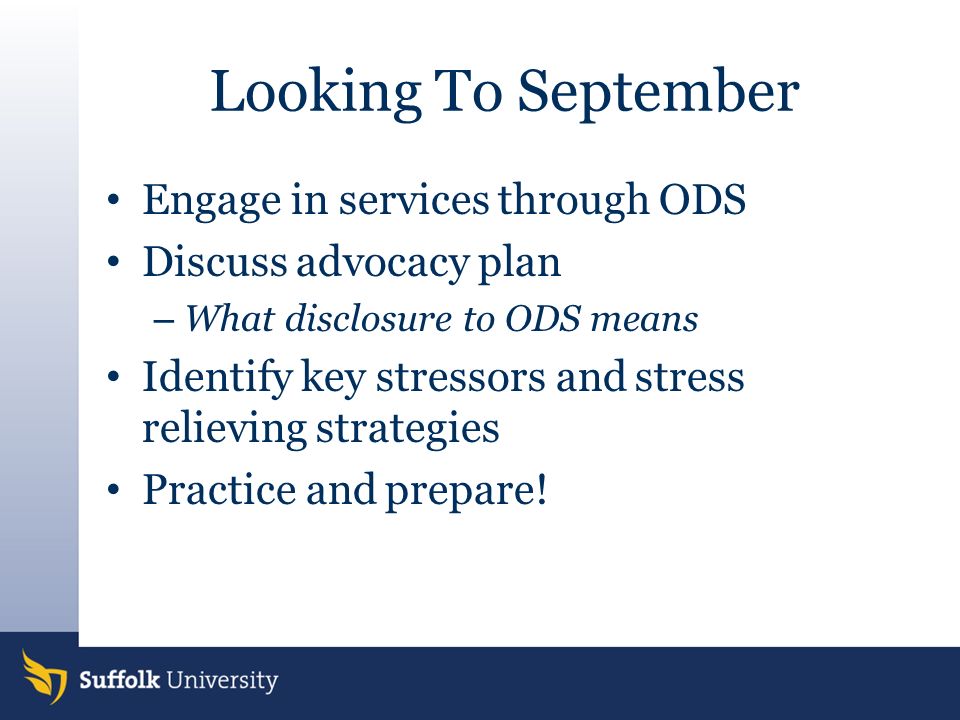 Looking To September Engage in services through ODS Discuss advocacy plan – What disclosure to ODS means Identify key stressors and stress relieving strategies Practice and prepare!