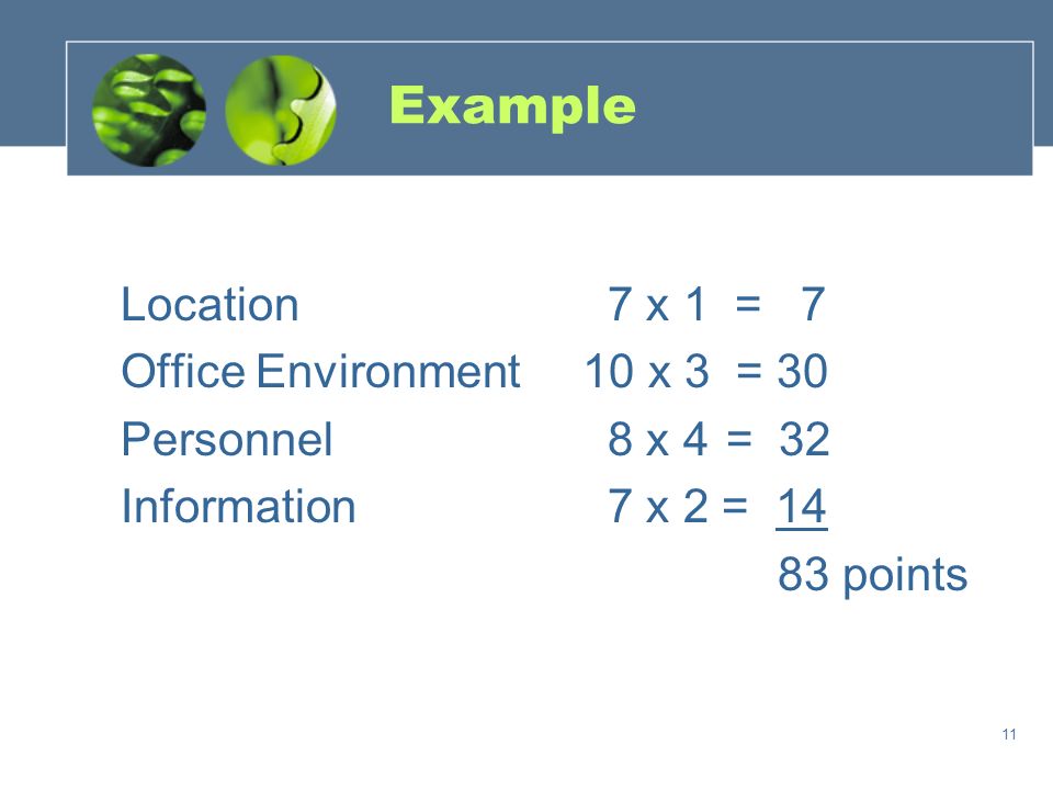 11 Example Location7 x 1 = 7 Office Environment 10 x 3 = 30 Personnel8 x 4 = 32 Information7 x 2 = points
