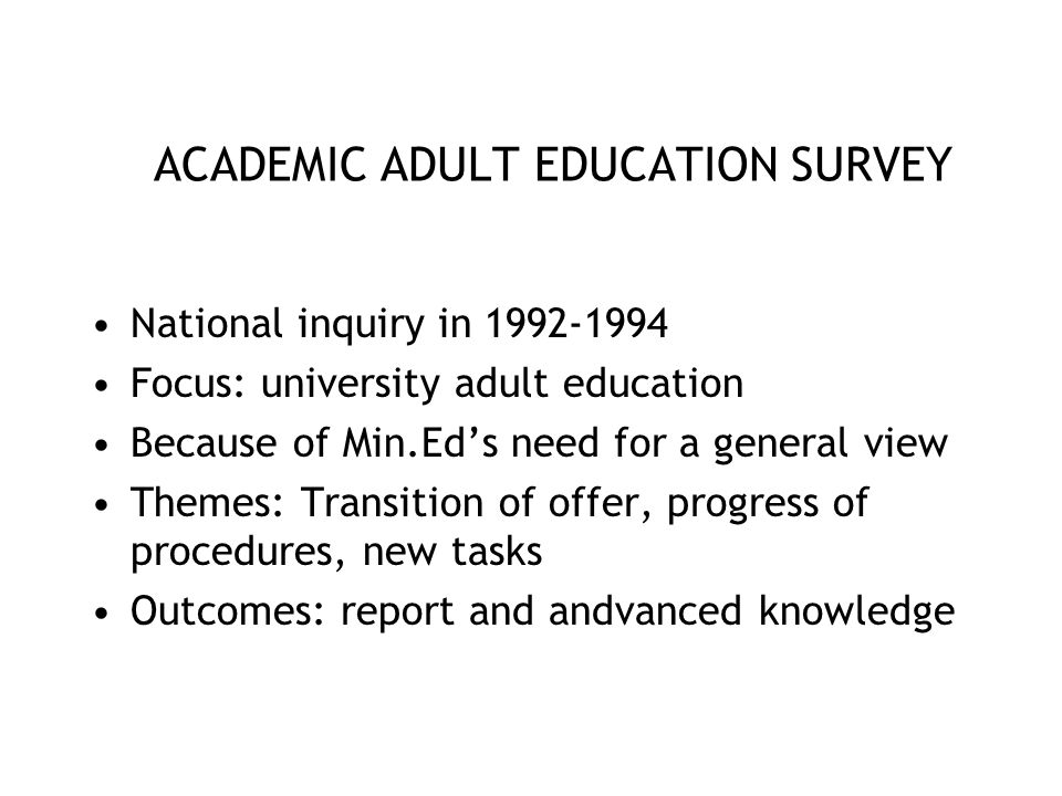 ACADEMIC ADULT EDUCATION SURVEY National inquiry in Focus: university adult education Because of Min.Ed’s need for a general view Themes: Transition of offer, progress of procedures, new tasks Outcomes: report and andvanced knowledge