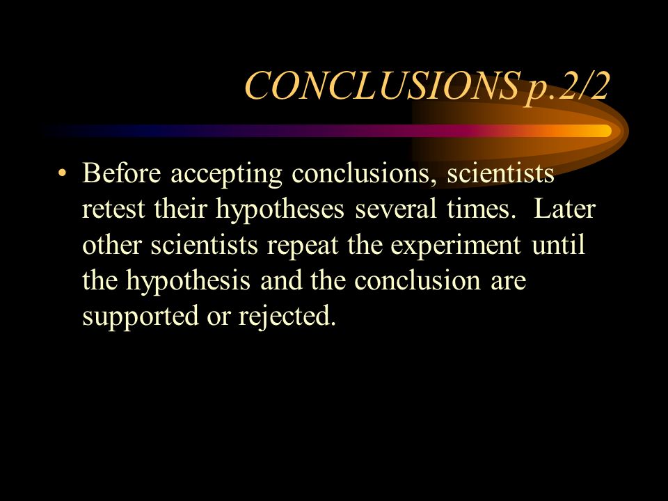 CONCLUSIONS p.2/2 Before accepting conclusions, scientists retest their hypotheses several times.